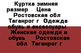 Куртка,зимняя 48 размер  › Цена ­ 4 000 - Ростовская обл., Таганрог г. Одежда, обувь и аксессуары » Женская одежда и обувь   . Ростовская обл.,Таганрог г.